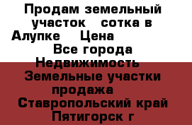 Продам земельный участок 1 сотка в Алупке. › Цена ­ 850 000 - Все города Недвижимость » Земельные участки продажа   . Ставропольский край,Пятигорск г.